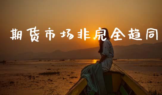期货市场非完全趋同_https://m.qmgjg.com_资金管理_第1张