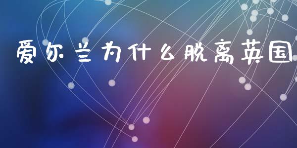 爱尔兰为什么脱离英国_https://m.qmgjg.com_投资银行_第1张