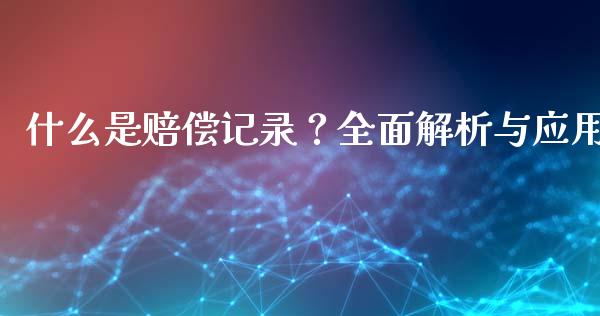 什么是赔偿记录？全面解析与应用_https://m.qmgjg.com_金融市场_第1张