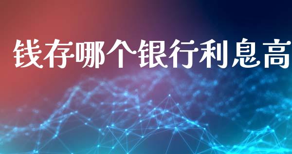 钱存哪个银行利息高_https://m.qmgjg.com_金融市场_第1张