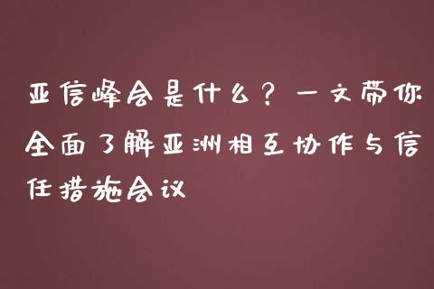 亚信峰会是什么？一文带你全面了解亚洲相互协作与信任措施会议_https://m.qmgjg.com_金融市场_第1张