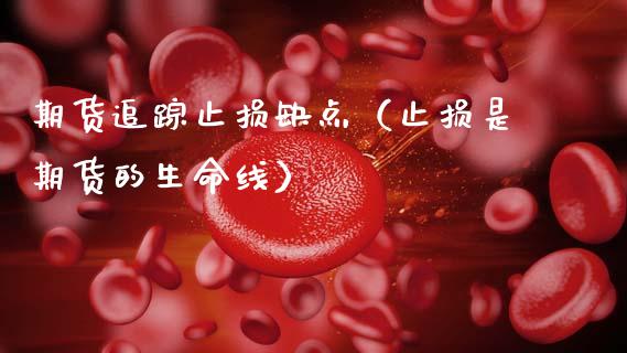 期货追踪止损缺点（止损是期货的生命线）_https://m.qmgjg.com_投资银行_第1张