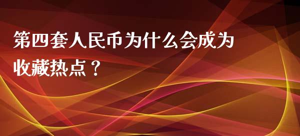 第四套人民币为什么会成为收藏热点？_https://m.qmgjg.com_金融市场_第1张