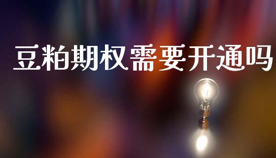 豆粕期权需要开通吗_https://m.qmgjg.com_货币基金_第1张