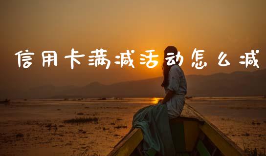 信用卡满减活动怎么减_https://m.qmgjg.com_投资银行_第1张
