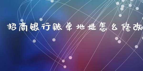 招商银行账单地址怎么修改_https://m.qmgjg.com_金融市场_第1张
