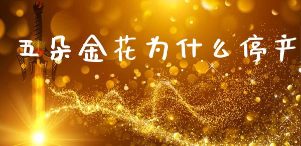 五朵金花为什么停产_https://m.qmgjg.com_货币基金_第1张