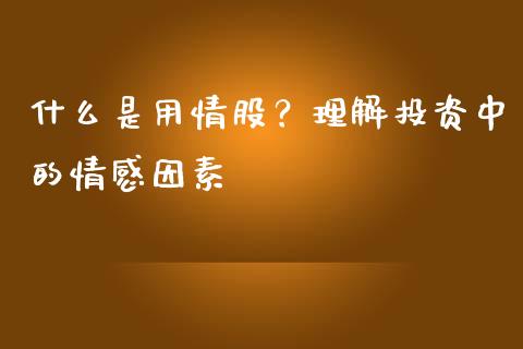 什么是用情股？理解投资中的情感因素_https://m.qmgjg.com_投资银行_第1张