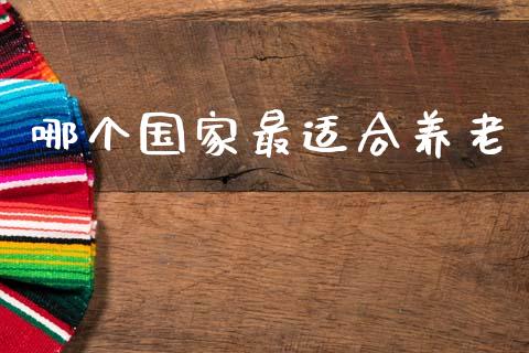 哪个国家最适合养老_https://m.qmgjg.com_金融市场_第1张