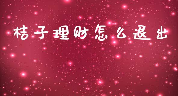 桔子理财怎么退出_https://m.qmgjg.com_金融市场_第1张