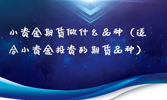小资金期货做什么品种(适合小资金投资的期货品种)_货币基金_第1张_资金管理_投资银行_金融市场_货币基金 小资金期货做什么品种(适合小资金投资的期货品种)_https://m.qmgjg.com_货币基金_第1张