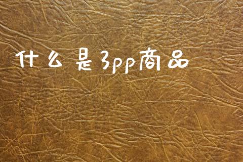 什么是3pp商品_https://m.qmgjg.com_投资银行_第1张