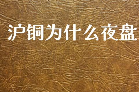 沪铜为什么夜盘_https://m.qmgjg.com_投资银行_第1张