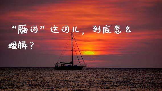 “厥词”这词儿，到底怎么理解？_https://m.qmgjg.com_货币基金_第1张