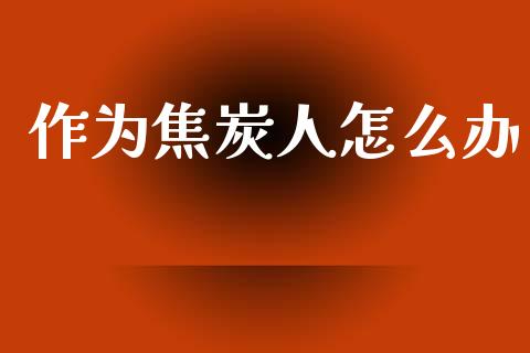 作为焦炭人怎么办_https://m.qmgjg.com_金融市场_第1张