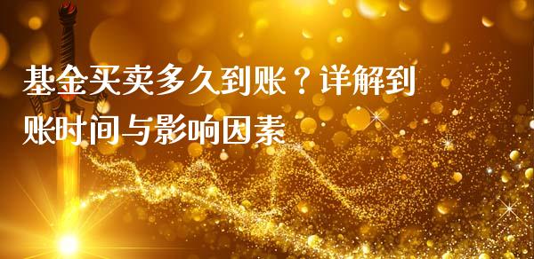 基金买卖多久到账？详解到账时间与影响因素_https://m.qmgjg.com_货币基金_第1张