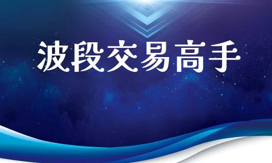 波段交易高手_https://m.qmgjg.com_金融市场_第1张