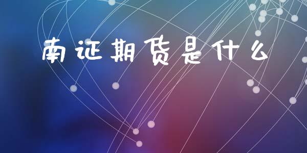 南证期货是什么_https://m.qmgjg.com_金融市场_第1张