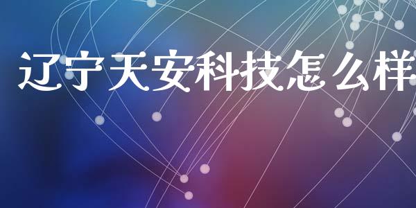 辽宁天安科技怎么样_https://m.qmgjg.com_投资银行_第1张