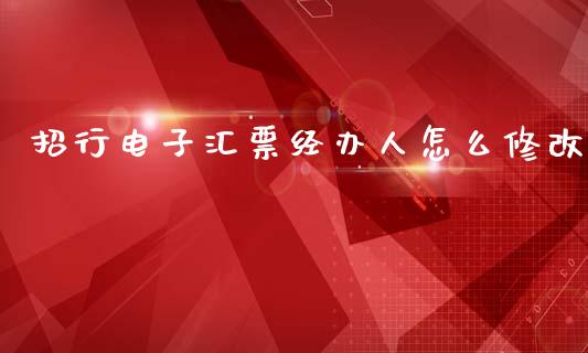 招行电子汇票经办人怎么修改_https://m.qmgjg.com_资金管理_第1张