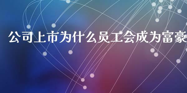 公司上市为什么员工会成为富豪_https://m.qmgjg.com_货币基金_第1张