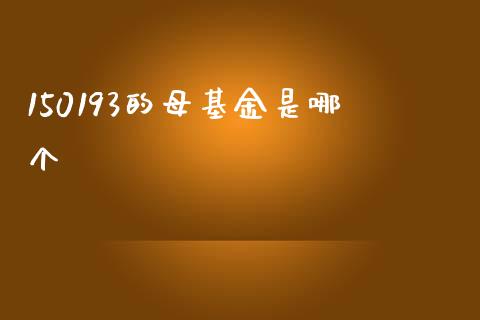 150193的母基金是哪个_https://m.qmgjg.com_投资银行_第1张