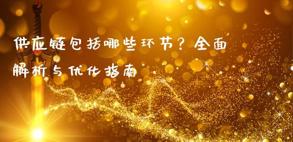 供应链包括哪些环节？全面解析与优化指南_https://m.qmgjg.com_货币基金_第1张