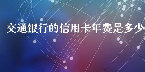 交通银行的信用卡年费是多少_https://m.qmgjg.com_金融市场_第1张