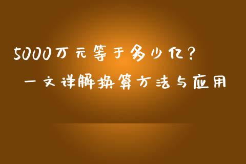 5000万元等于多少亿？ 一文详解换算方法与应用_https://m.qmgjg.com_投资银行_第1张