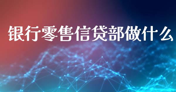 银行零售信贷部做什么_https://m.qmgjg.com_金融市场_第1张