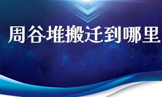 周谷堆搬迁到哪里_https://m.qmgjg.com_资金管理_第1张