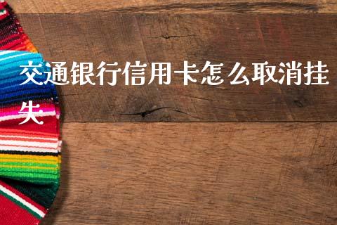 交通银行信用卡怎么取消挂失_https://m.qmgjg.com_货币基金_第1张