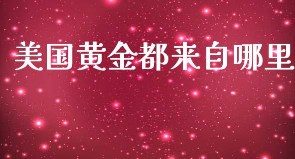 美国黄金都来自哪里_https://m.qmgjg.com_货币基金_第1张