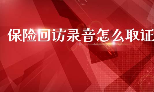 保险回访录音怎么取证_https://m.qmgjg.com_投资银行_第1张