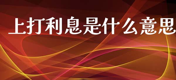 上打利息是什么意思_https://m.qmgjg.com_投资银行_第1张