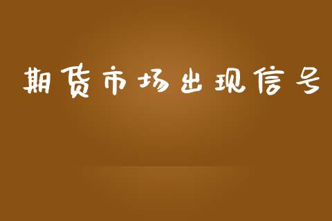 期货市场出现信号_https://m.qmgjg.com_金融市场_第1张