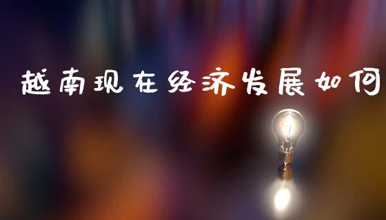 越南现在经济发展如何_https://m.qmgjg.com_货币基金_第1张