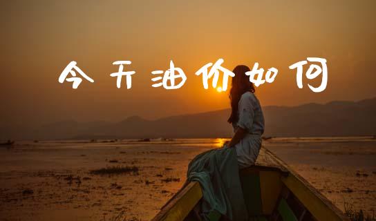 今天油价如何_https://m.qmgjg.com_金融市场_第1张