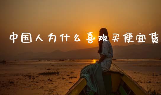 中国人为什么喜欢买便宜货_https://m.qmgjg.com_资金管理_第1张