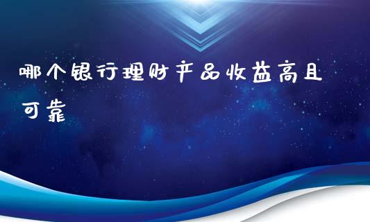 哪个银行理财产品收益高且可靠_https://m.qmgjg.com_资金管理_第1张