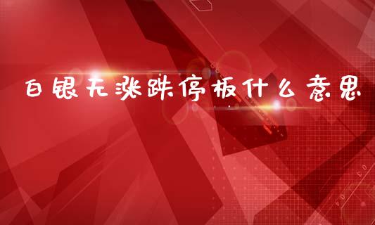 白银无涨跌停板什么意思_https://m.qmgjg.com_货币基金_第1张