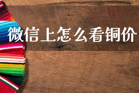 微信上怎么看铜价_https://m.qmgjg.com_资金管理_第1张