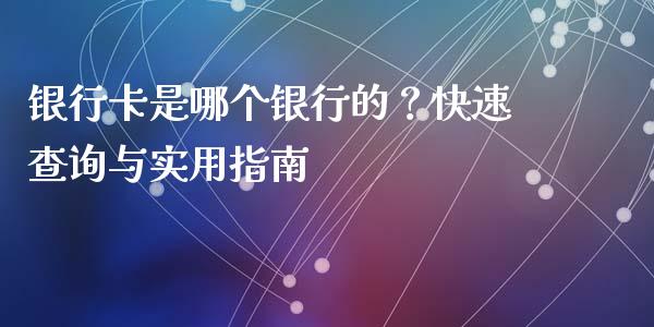 银行卡是哪个银行的?快速查询与实用指南_货币基金_第1张_资金管理_投资银行_金融市场_货币基金 银行卡是哪个银行的?快速查询与实用指南_https://m.qmgjg.com_货币基金_第1张