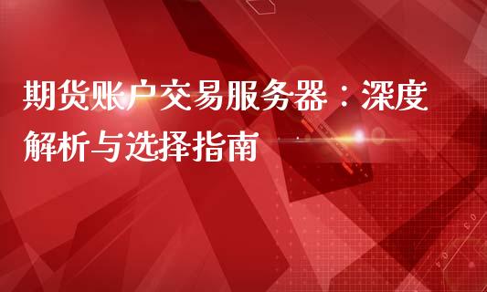 期货账户交易服务器：深度解析与选择指南_https://m.qmgjg.com_投资银行_第1张