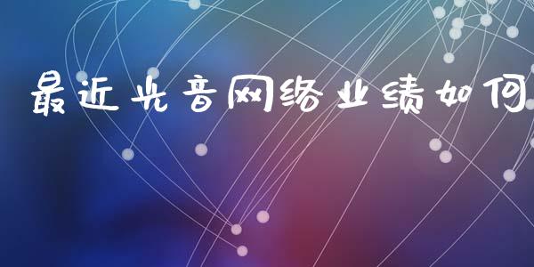 最近光音网络业绩如何_https://m.qmgjg.com_投资银行_第1张