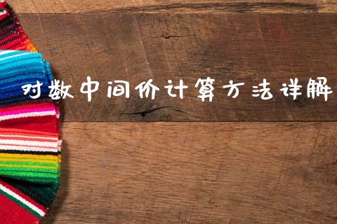 对数中间价计算方法详解_https://m.qmgjg.com_资金管理_第1张