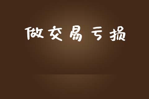 做交易亏损_https://m.qmgjg.com_投资银行_第1张