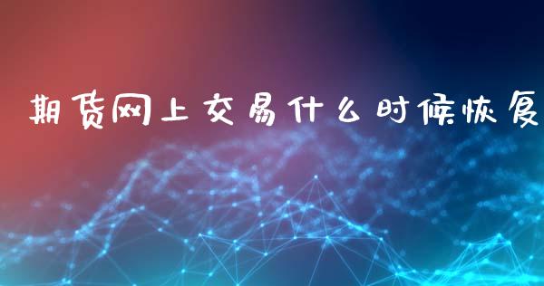 期货网上交易什么时候恢复_https://m.qmgjg.com_投资银行_第1张