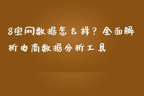 8宝网数据怎么样？全面解析电商数据分析工具_https://m.qmgjg.com_货币基金_第1张