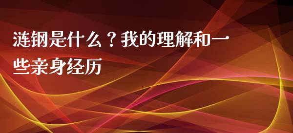 涟钢是什么？我的理解和一些亲身经历_https://m.qmgjg.com_投资银行_第1张